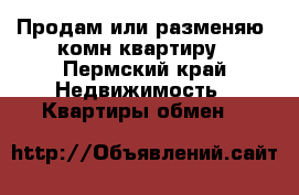 Продам или разменяю 3комн.квартиру - Пермский край Недвижимость » Квартиры обмен   